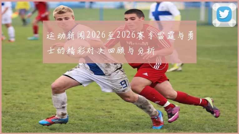 运动新闻2026至2026赛季雷霆与勇士的精彩对决回顾与分析