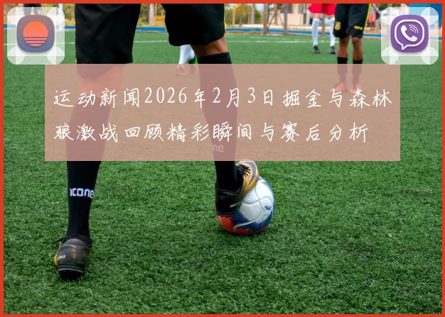 运动新闻2026年2月3日掘金与森林狼激战回顾精彩瞬间与赛后分析
